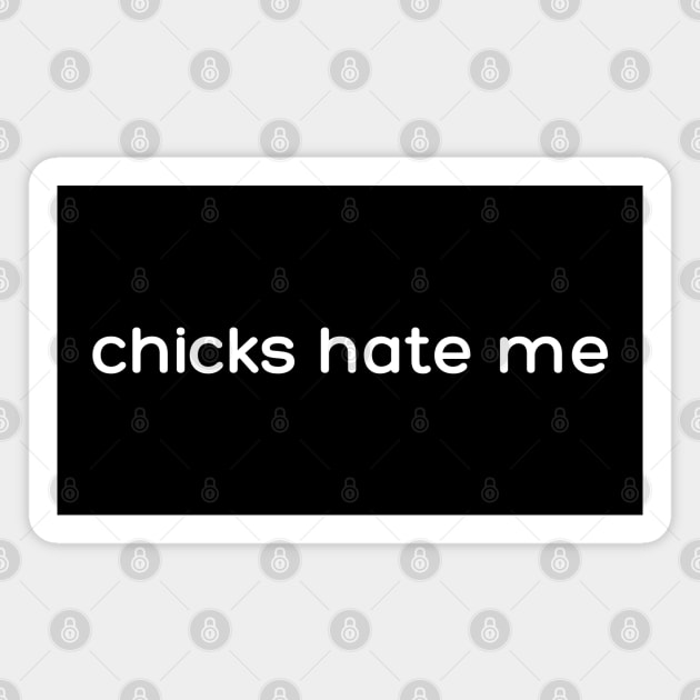 chicks hate me Magnet by Low Life Shirts